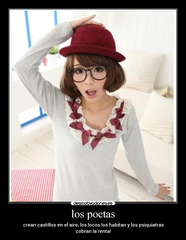 los poetas - crean castillos en el aire, los locos los habitan y los psiquiatras cobran la renta!