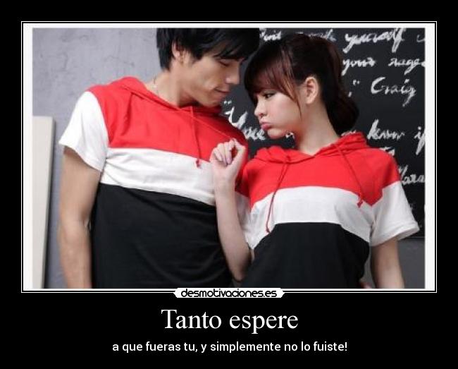 Tanto espere - a que fueras tu, y simplemente no lo fuiste!