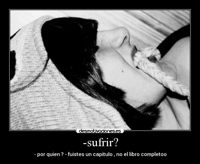 -sufrir? - - por quien ? - fuistes un capitulo , no el libro completoo