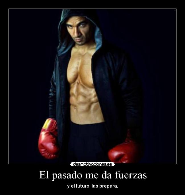 El pasado me da fuerzas - y el futuro las prepara.