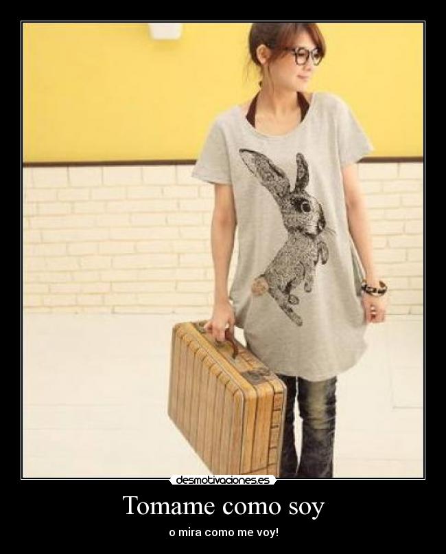 Tomame como soy - o mira como me voy!