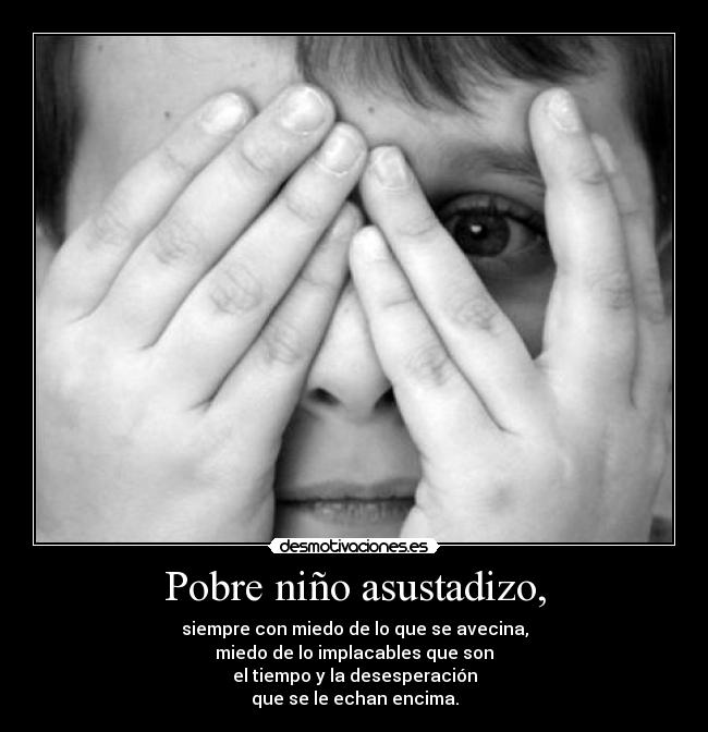 Pobre niño asustadizo, -
