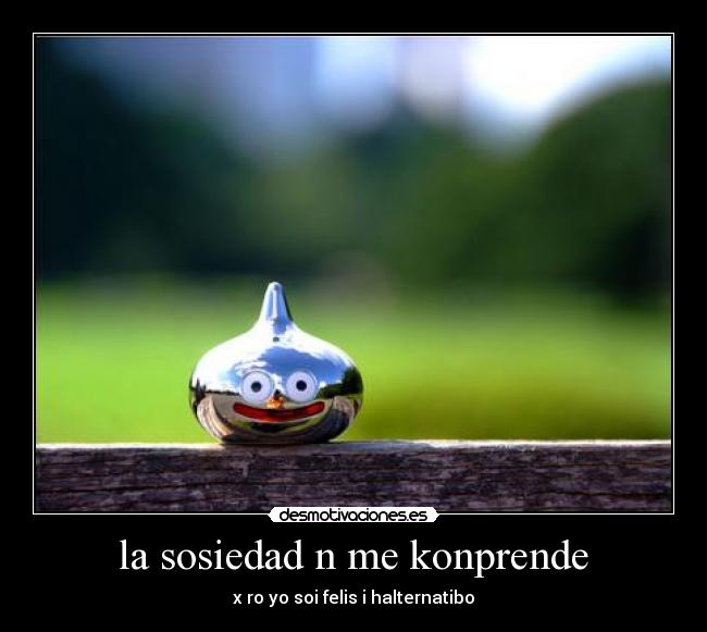 la sosiedad n me konprende - x ro yo soi felis i halternatibo