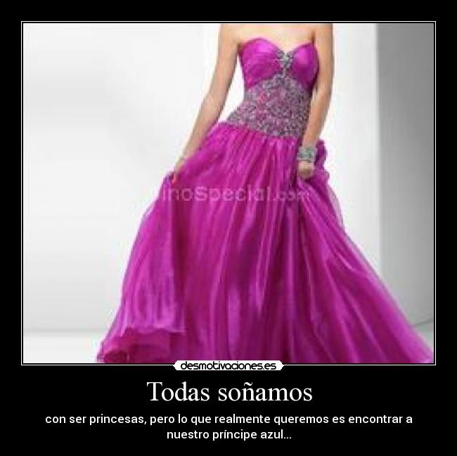 Todas soñamos - con ser princesas, pero lo que realmente queremos es encontrar a
nuestro príncipe azul...