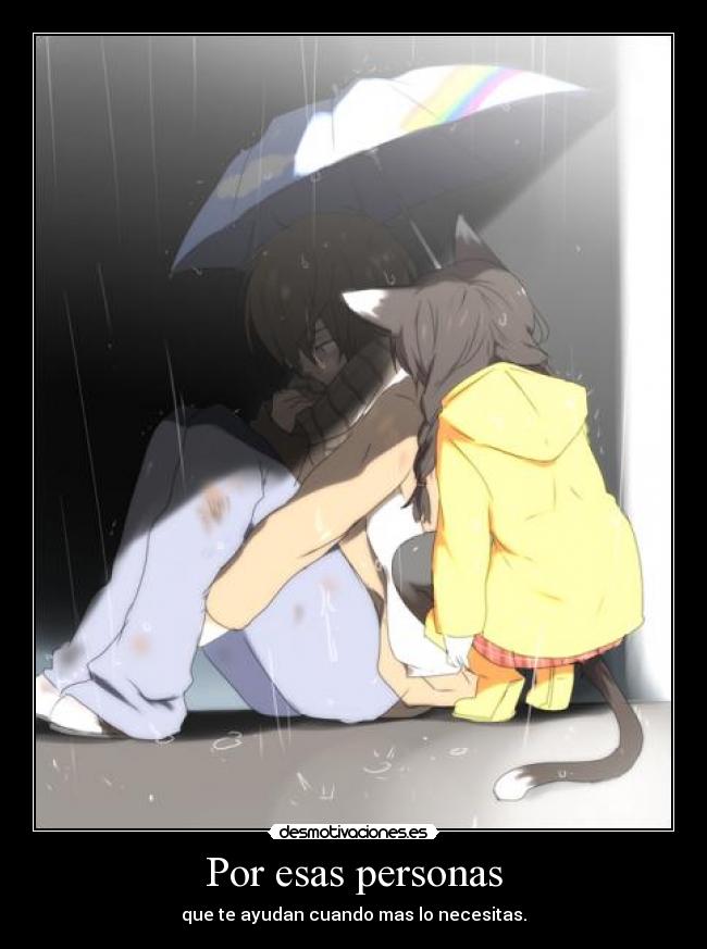Por esas personas - que te ayudan cuando mas lo necesitas.
