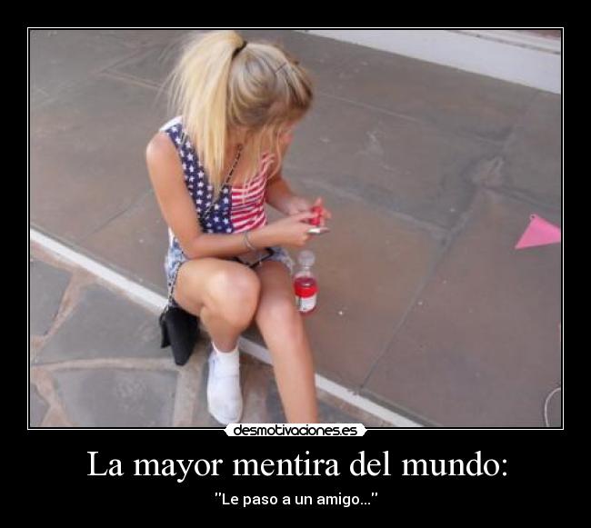 La mayor mentira del mundo: - Le paso a un amigo...