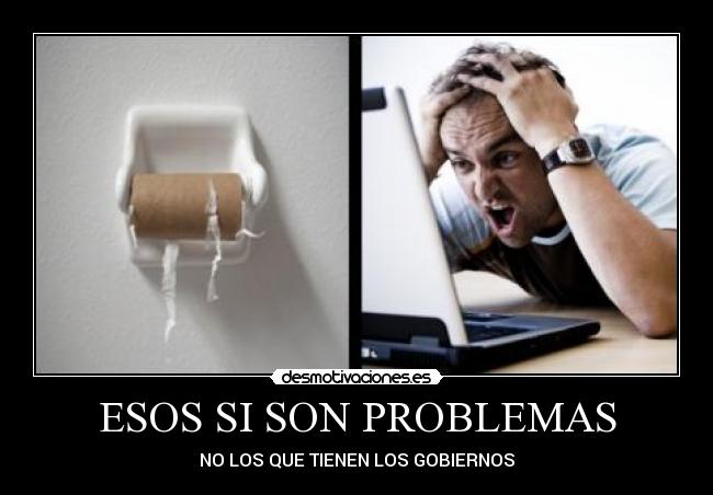ESOS SI SON PROBLEMAS - NO LOS QUE TIENEN LOS GOBIERNOS