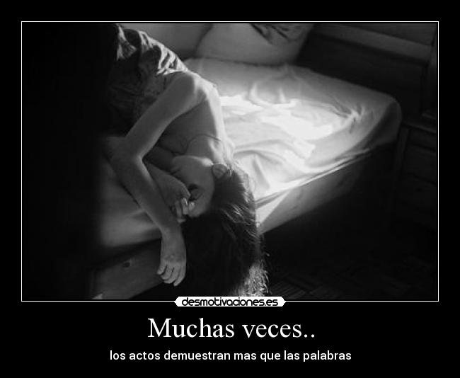 Muchas veces.. - los actos demuestran mas que las palabras