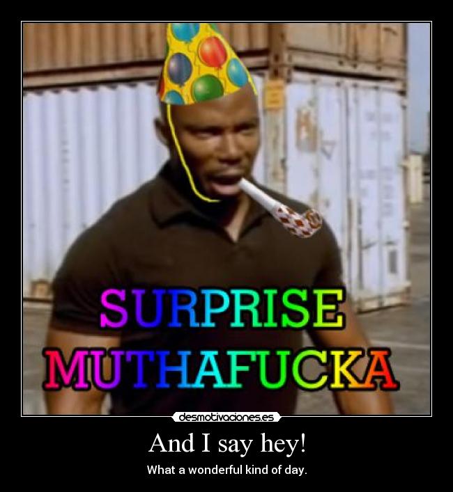 And I say hey! - What a wonderful kind of day.