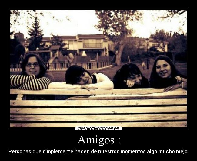 Amigos : - Personas que simplemente hacen de nuestros momentos algo mucho mejor