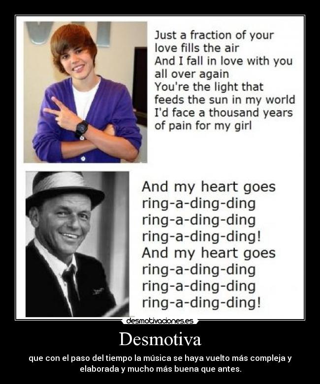 Desmotiva - que con el paso del tiempo la música se haya vuelto más compleja y
elaborada y mucho más buena que antes.