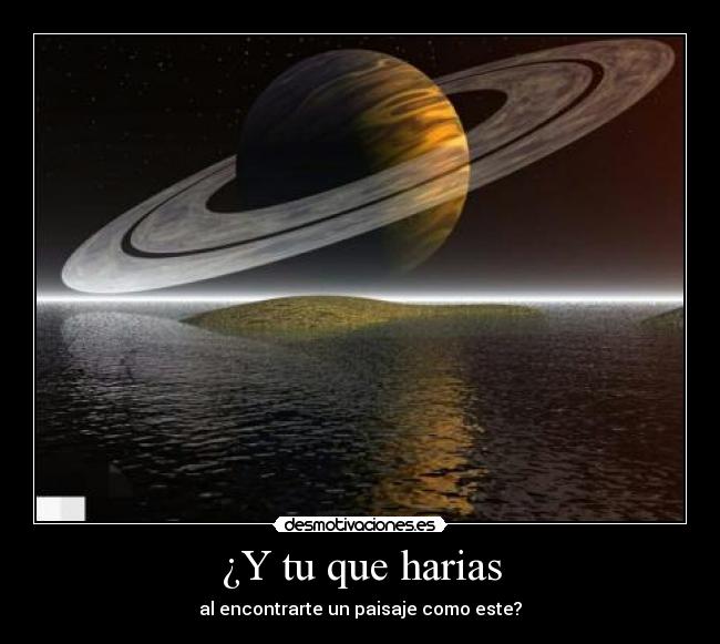 ¿Y tu que harias - al encontrarte un paisaje como este?