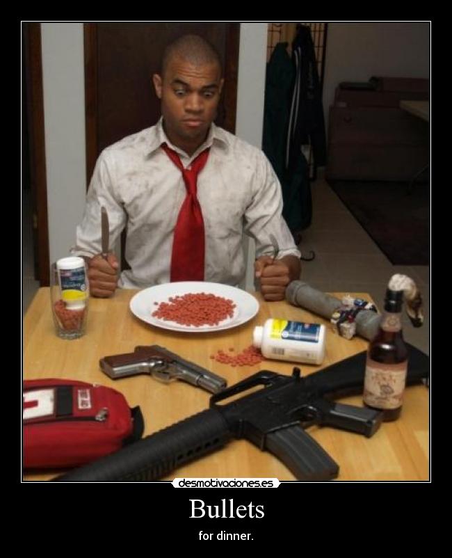 Bullets - for dinner.