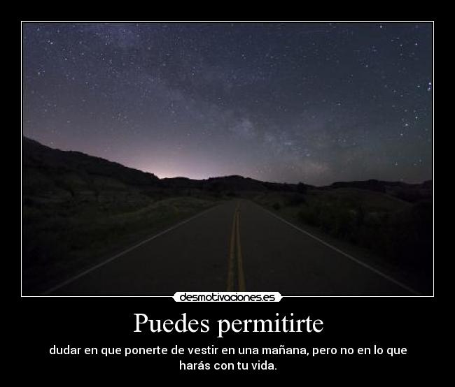 Puedes permitirte - dudar en que ponerte de vestir en una mañana, pero no en lo que harás con tu vida.