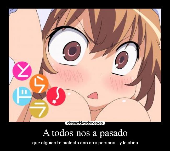 A todos nos a pasado - que alguien te molesta con otra persona... y le atina