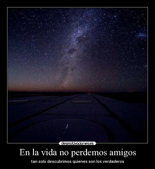 En la vida no perdemos amigos - tan solo descubrimos quienes son los verdaderos