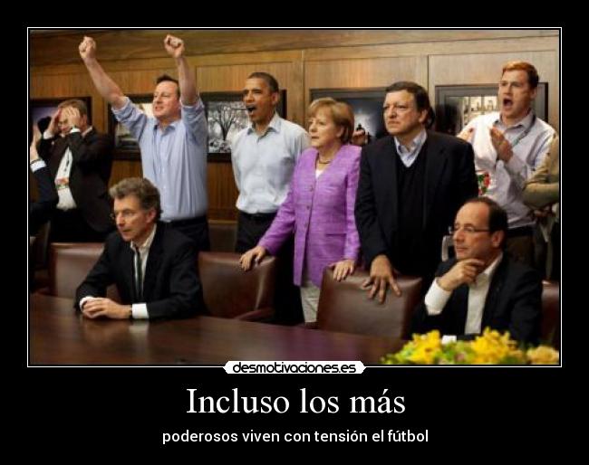 Incluso los más - poderosos viven con tensión el fútbol