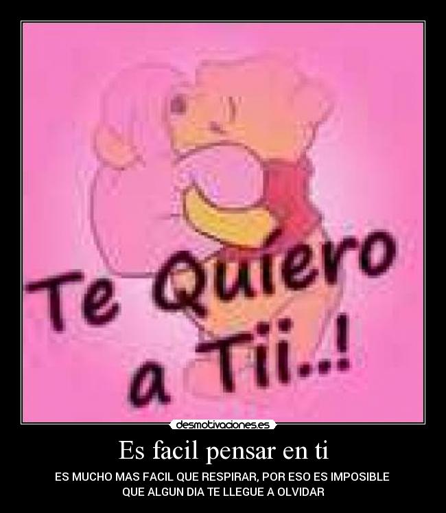 Es facil pensar en ti - ES MUCHO MAS FACIL QUE RESPIRAR, POR ESO ES IMPOSIBLE
QUE ALGUN DIA TE LLEGUE A OLVIDAR