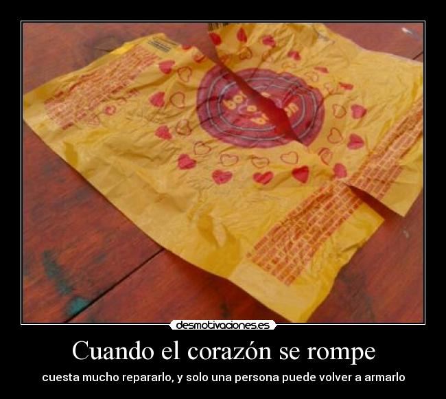 Cuando el corazón se rompe - cuesta mucho repararlo, y solo una persona puede volver a armarlo