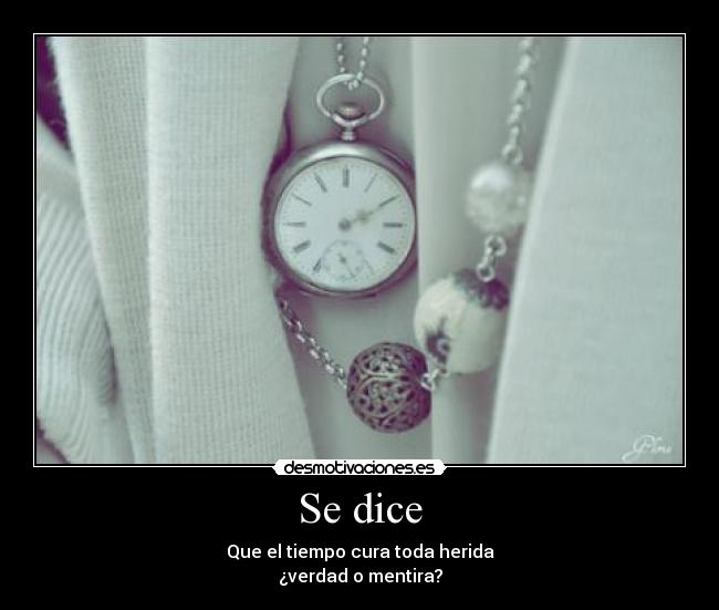 Se dice - Que el tiempo cura toda herida
¿verdad o mentira?