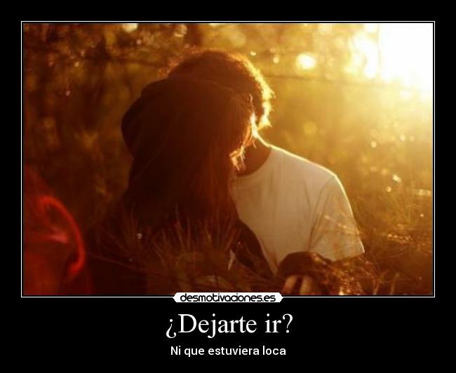 ¿Dejarte ir? -
