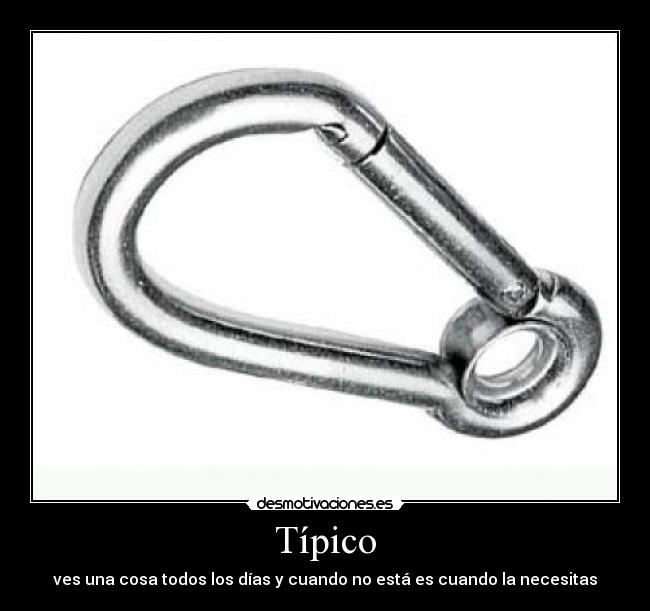 Típico - ves una cosa todos los días y cuando no está es cuando la necesitas