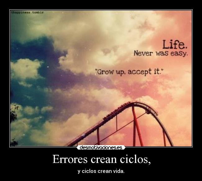 Errores crean ciclos, - y ciclos crean vida.