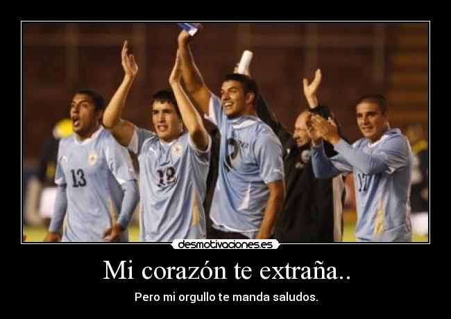 Mi corazón te extraña.. - Pero mi orgullo te manda saludos.