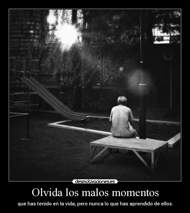 Olvida los malos momentos - que has tenido en la vida, pero nunca lo que has aprendido de ellos.