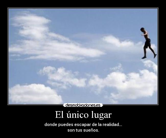 El único lugar - donde puedes escapar de la realidad...
son tus sueños.