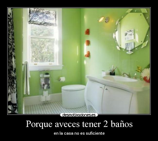 Porque aveces tener 2 baños - en la casa no es suficiente