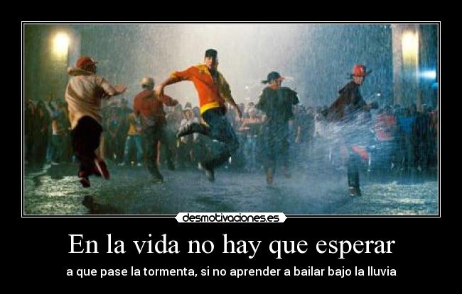 En la vida no hay que esperar - a que pase la tormenta, si no aprender a bailar bajo la lluvia