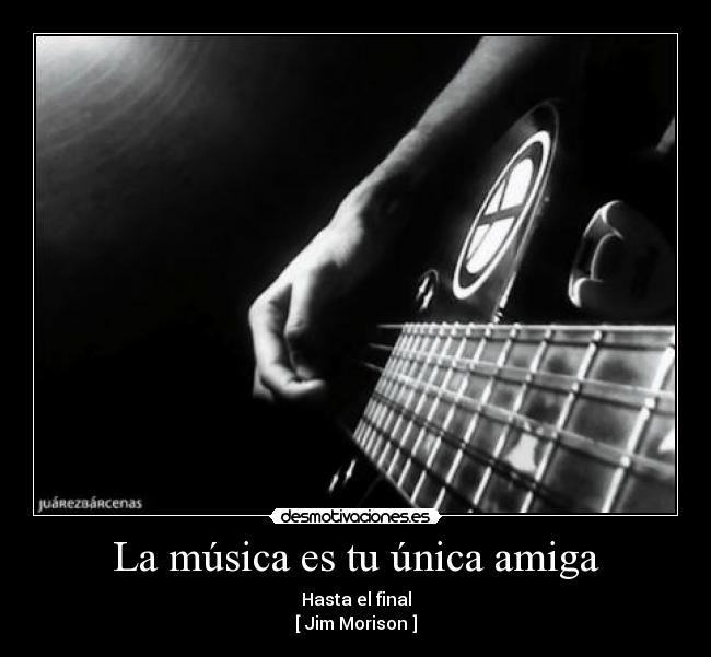 La música es tu única amiga - Hasta el final
[ Jim Morison ]