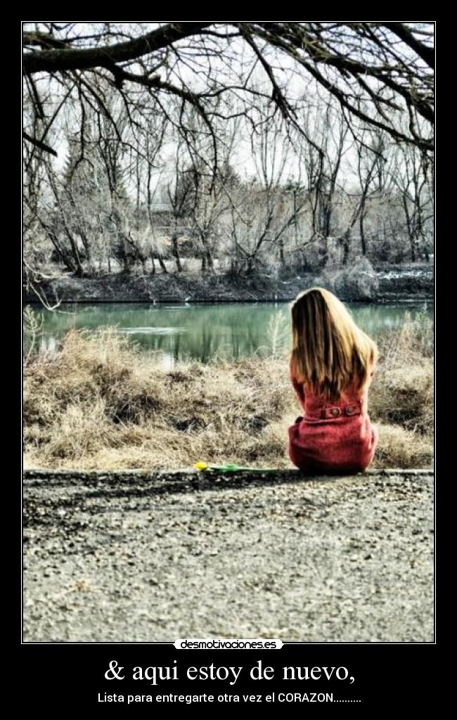 & aqui estoy de nuevo, - Lista para entregarte otra vez el CORAZON..........