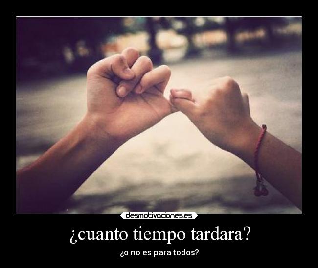 ¿cuanto tiempo tardara? - ¿o no es para todos?