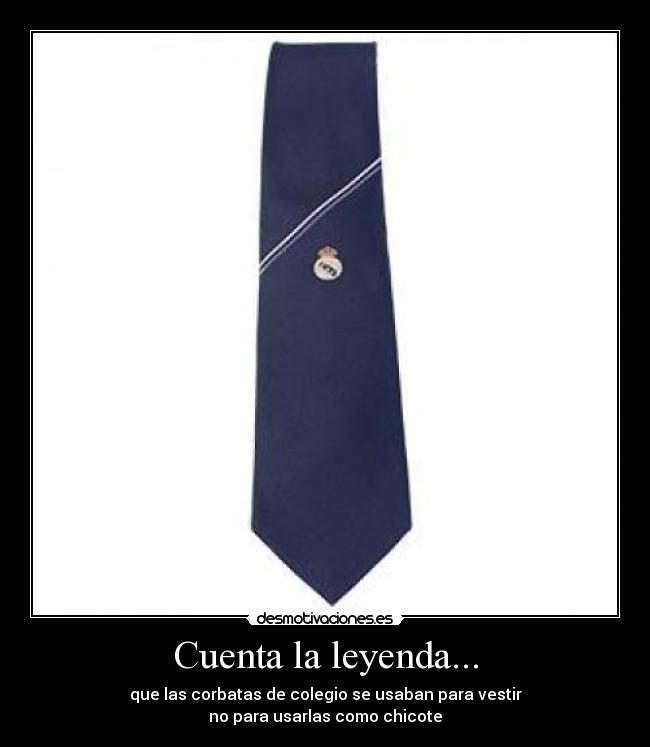 Cuenta la leyenda... - que las corbatas de colegio se usaban para vestir
no para usarlas como chicote