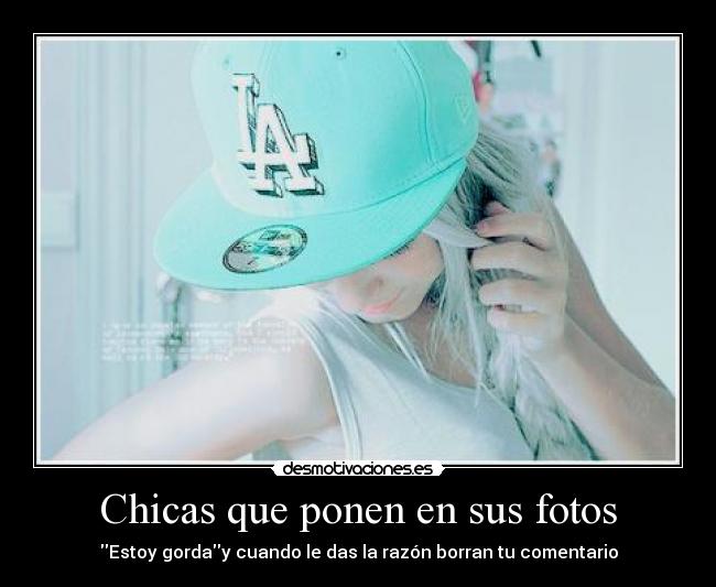 Chicas que ponen en sus fotos - Estoy gorday cuando le das la razón borran tu comentario