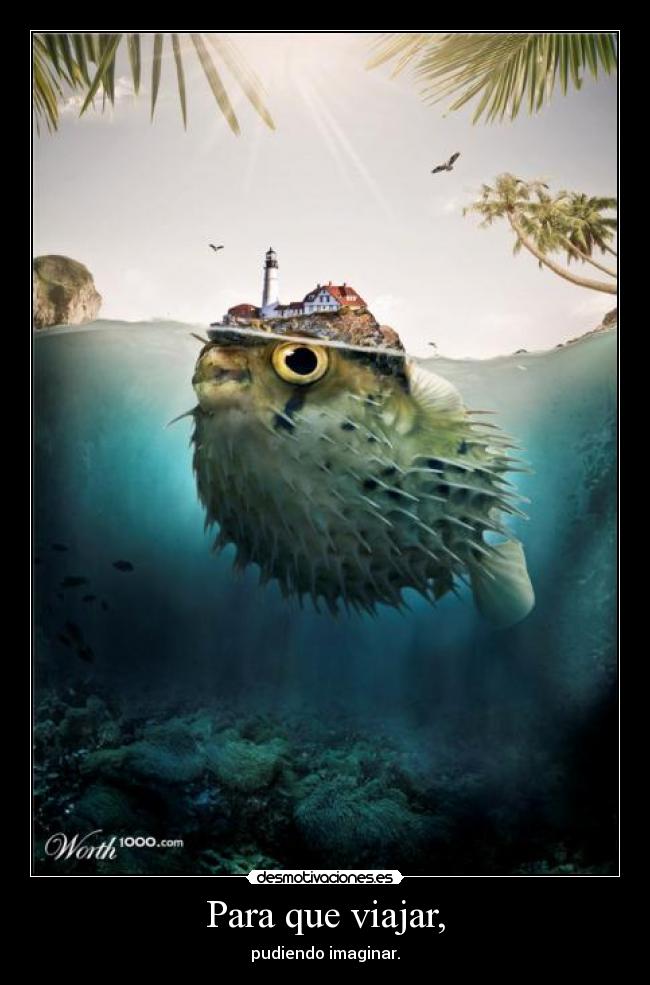 Para que viajar, - pudiendo imaginar.
