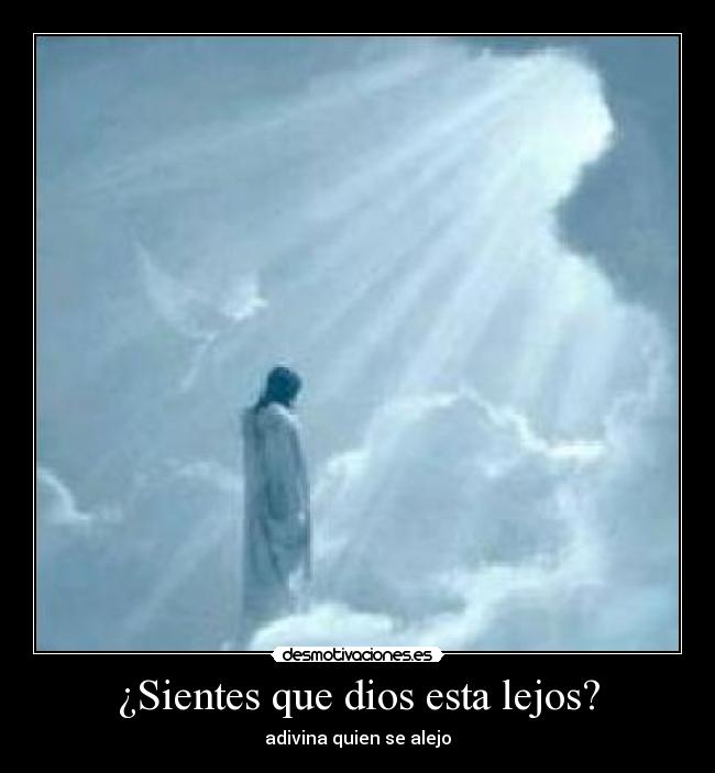 ¿Sientes que dios esta lejos? - adivina quien se alejo