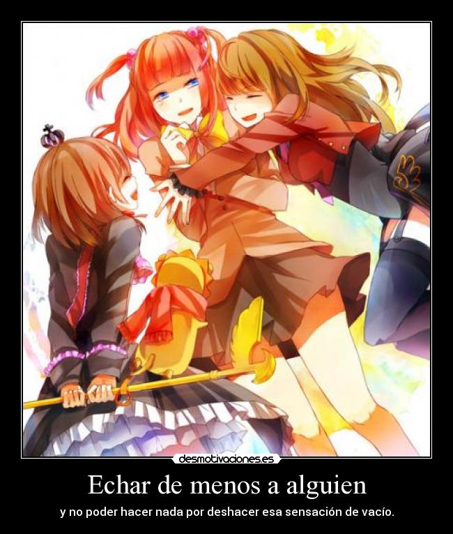 Echar de menos a alguien - y no poder hacer nada por deshacer esa sensación de vacío.