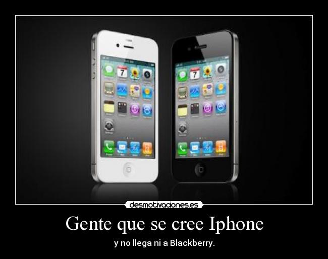 Gente que se cree Iphone - y no llega ni a Blackberry.