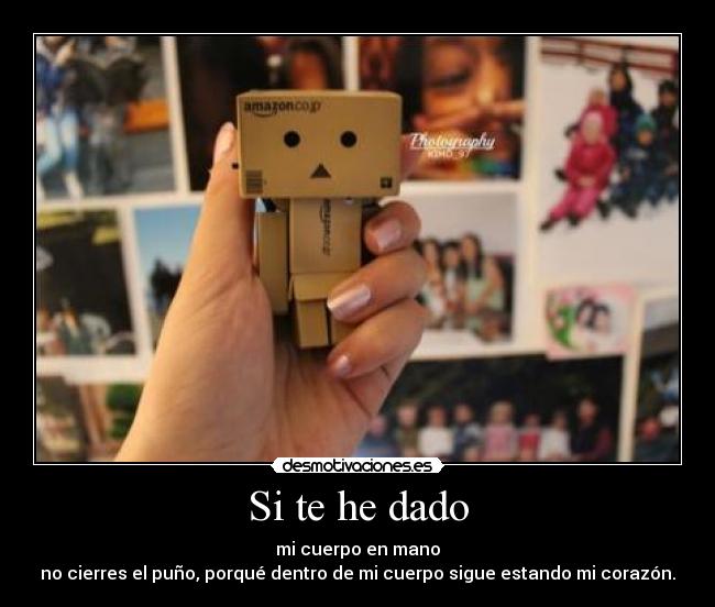 Si te he dado - mi cuerpo en mano
no cierres el puño, porqué dentro de mi cuerpo sigue estando mi corazón.