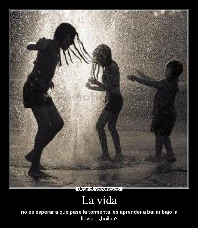 La vida - no es esperar a que pase la tormenta, es aprender a bailar bajo la lluvia... ¿bailas?