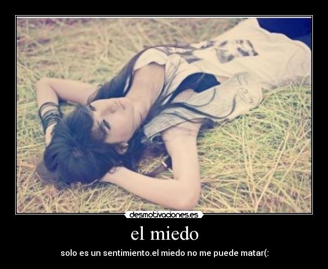 el miedo - solo es un sentimiento.el miedo no me puede matar(: