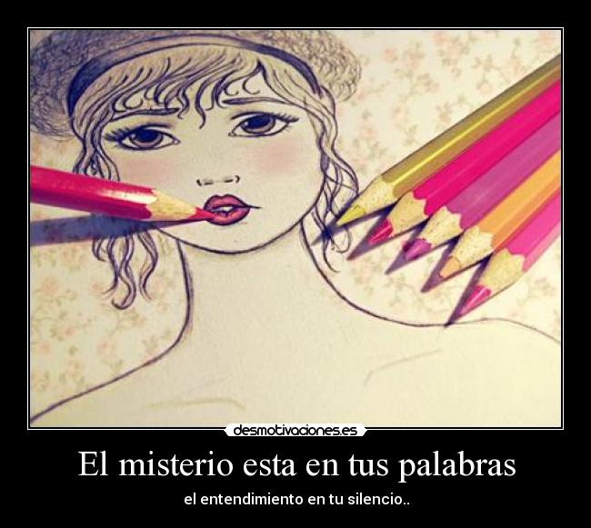 El misterio esta en tus palabras - el entendimiento en tu silencio..