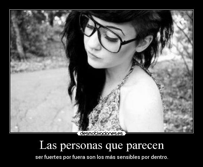 Las personas que parecen - ser fuertes por fuera son los más sensibles por dentro.