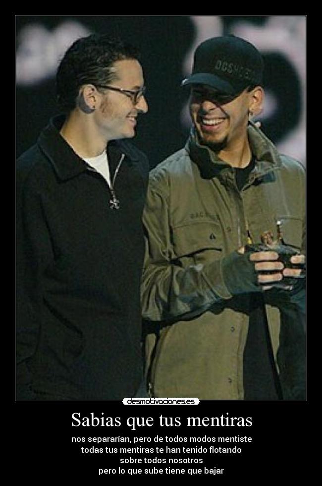 Sabias que tus mentiras - nos separarían, pero de todos modos mentiste
todas tus mentiras te han tenido flotando
sobre todos nosotros
pero lo que sube tiene que bajar
