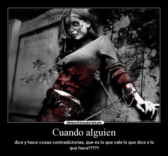 Cuando alguien - dice y hace cosas contradictorias, que es lo que vale lo que dice o lo que hace?????