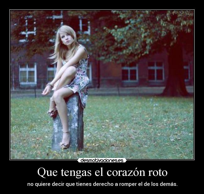 Que tengas el corazón roto - no quiere decir que tienes derecho a romper el de los demás.