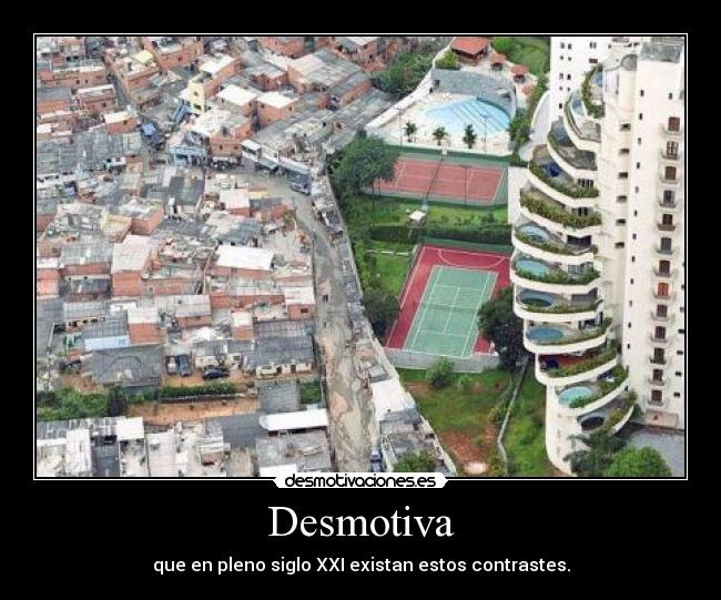 Desmotiva - que en pleno siglo XXI existan estos contrastes.